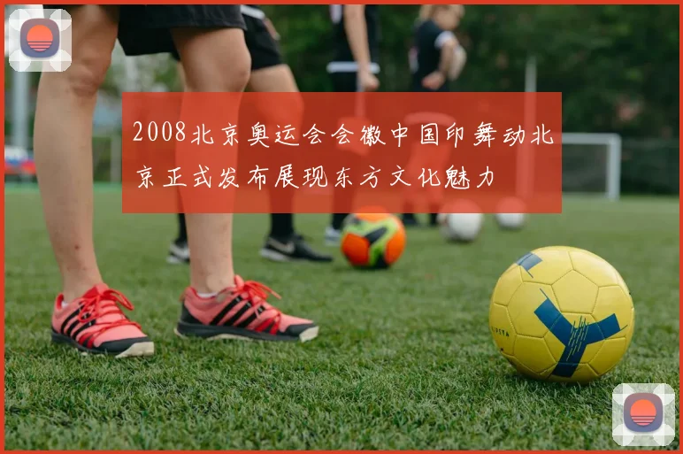 2008北京奥运会会徽中国印舞动北京正式发布展现东方文化魅力