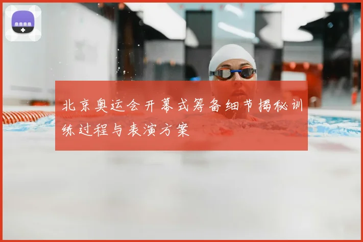 北京奥运会开幕式筹备细节揭秘训练过程与表演方案
