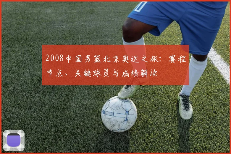 2008中国男篮北京奥运之旅：赛程节点、关键球员与成绩解读