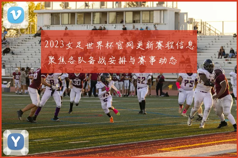 2023女足世界杯官网更新赛程信息 聚焦各队备战安排与赛事动态