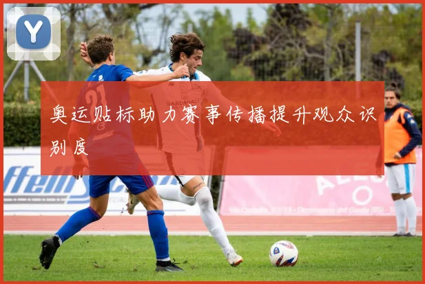 奥运贴标助力赛事传播提升观众识别度