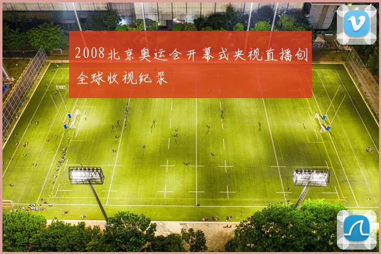 2008北京奥运会开幕式央视直播创全球收视纪录