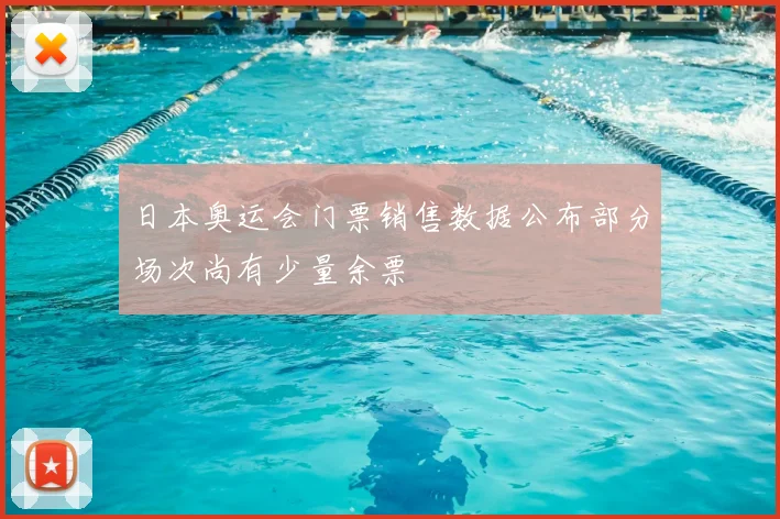 日本奥运会门票销售数据公布部分场次尚有少量余票
