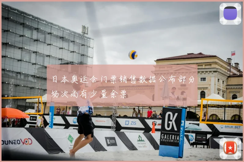 日本奥运会门票销售数据公布部分场次尚有少量余票
