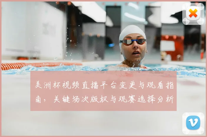 美洲杯视频直播平台变更与观看指南，关键场次版权与观赛选择分析