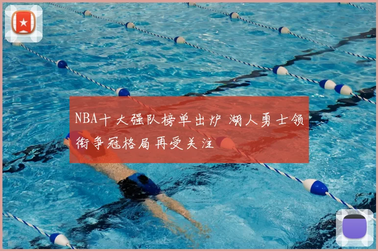 NBA十大强队榜单出炉 湖人勇士领衔争冠格局再受关注