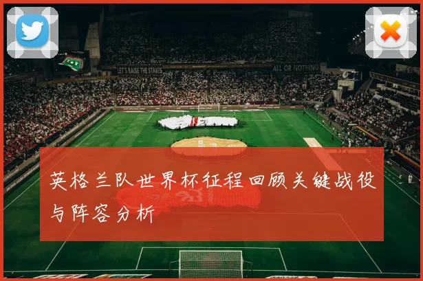 英格兰队世界杯征程回顾关键战役与阵容分析