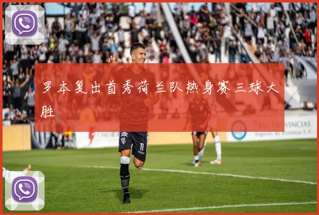 罗本复出首秀荷兰队热身赛三球大胜