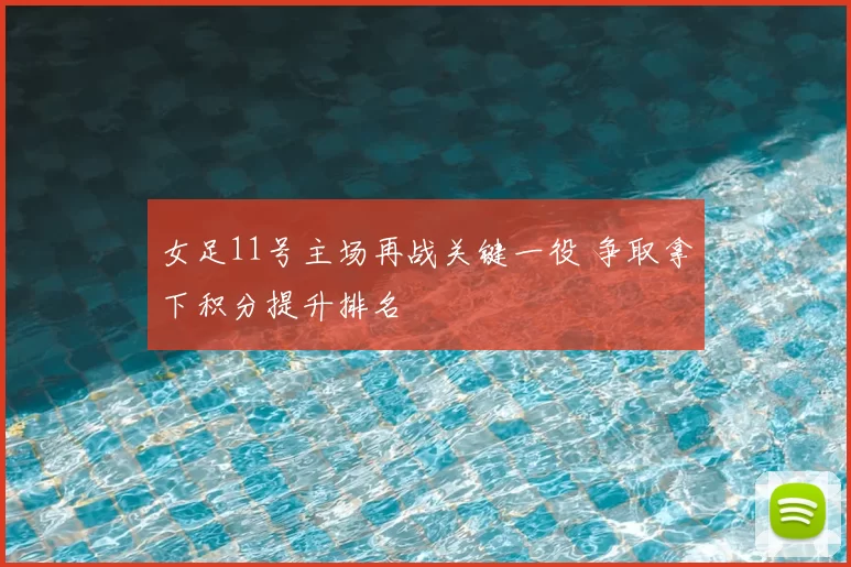 女足11号主场再战关键一役 争取拿下积分提升排名