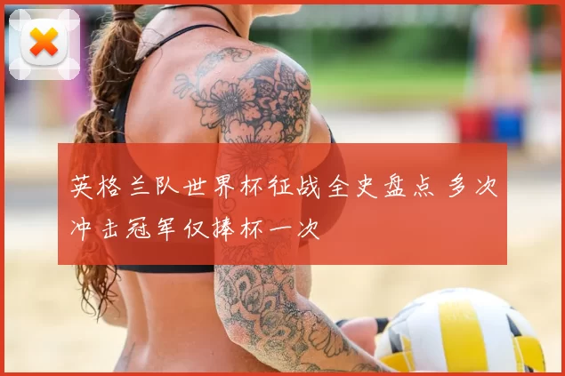 英格兰队世界杯征战全史盘点 多次冲击冠军仅捧杯一次