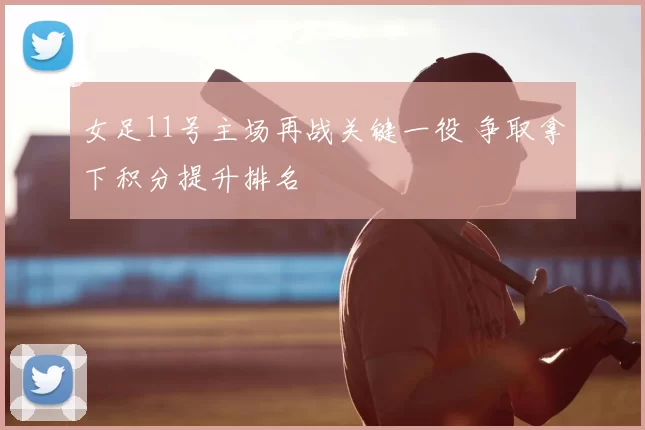 女足11号主场再战关键一役 争取拿下积分提升排名