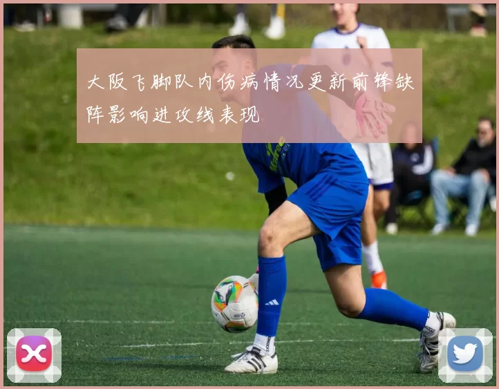 大阪飞脚队内伤病情况更新前锋缺阵影响进攻线表现