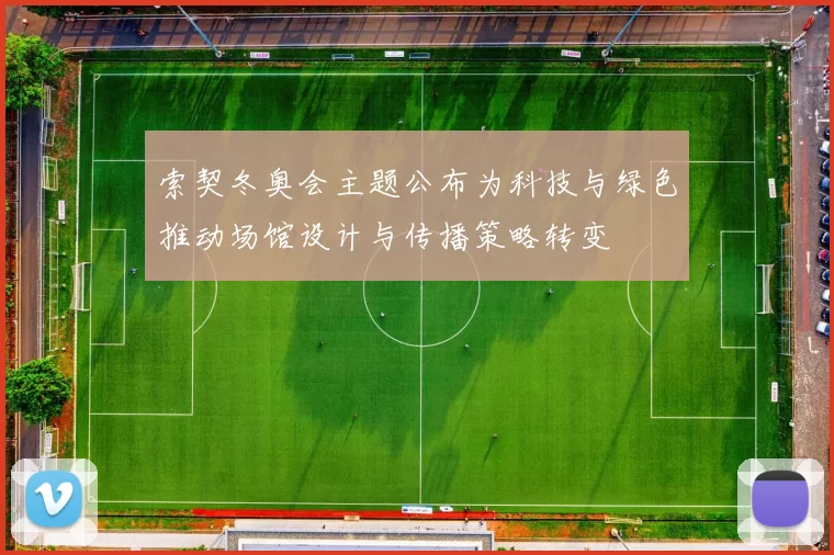 索契冬奥会主题公布为科技与绿色推动场馆设计与传播策略转变