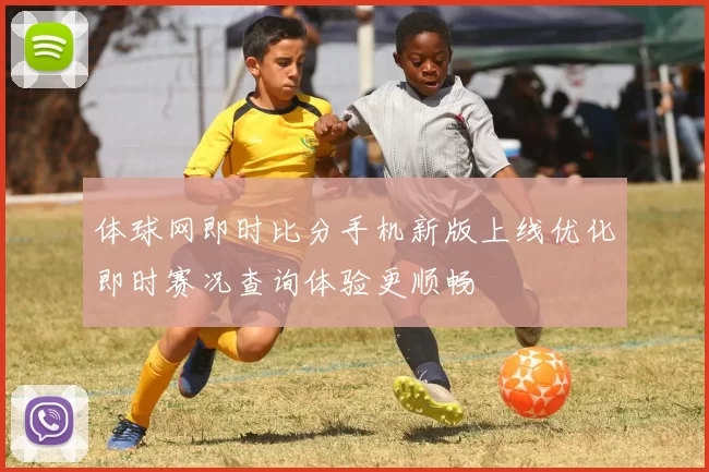 体球网即时比分手机新版上线优化即时赛况查询体验更顺畅