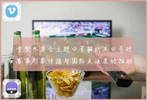 索契冬奥会主题口号解析及口号对赛事形象传播与国际关注度的推动