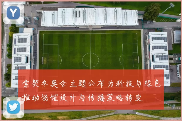 索契冬奥会主题公布为科技与绿色推动场馆设计与传播策略转变
